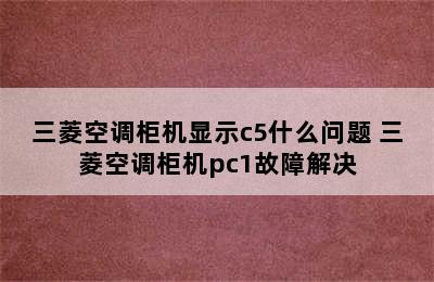 三菱空调柜机显示c5什么问题 三菱空调柜机pc1故障解决